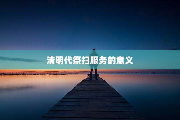 清明代祭扫服务的意义