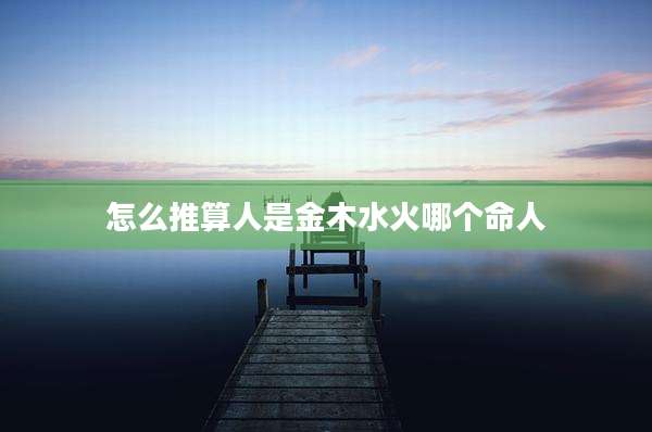 怎么推算人是金木水火哪个命人