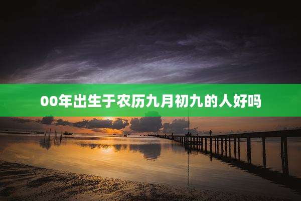 00年出生于农历九月初九的人好吗