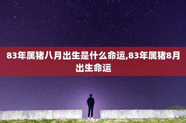 83年属猪八月出生是什么命运,83年属猪8月出生命运