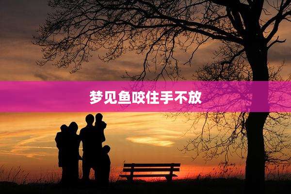 梦见鱼咬住手不放