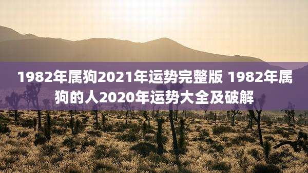 1982年属狗2021年运势完整版 1982年属狗的人2020年运势大全及破解