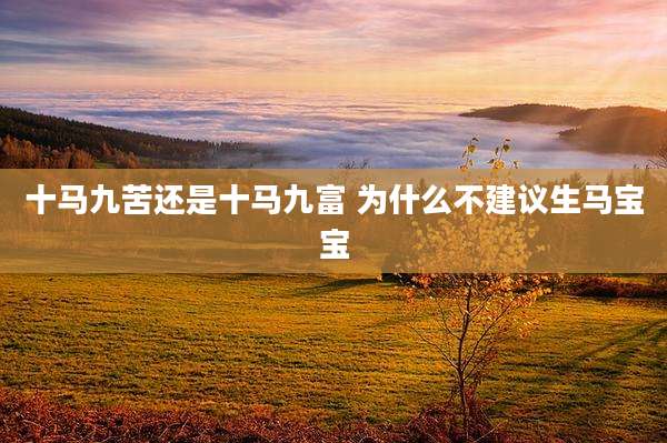 十马九苦还是十马九富 为什么不建议生马宝宝