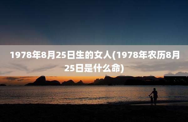 1978年8月25日生的女人(1978年农历8月25日是什么命)