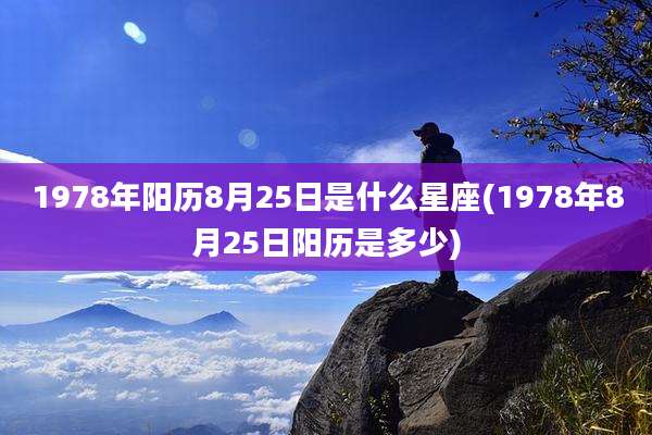 1978年阳历8月25日是什么星座(1978年8月25日阳历是多少)