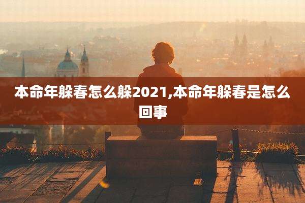 本命年躲春怎么躲2021,本命年躲春是怎么回事