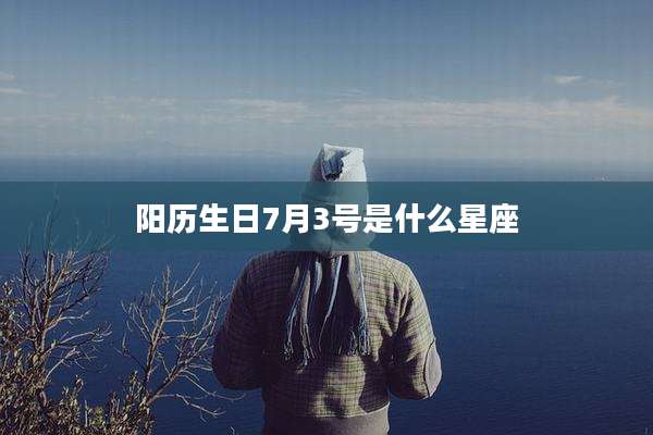 阳历生日7月3号是什么星座