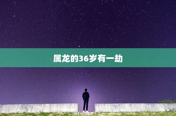 属龙的36岁有一劫