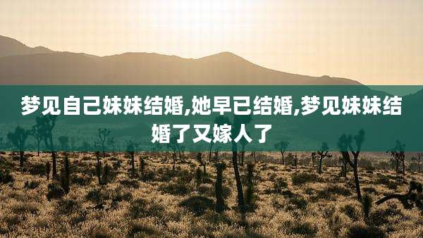 梦见自己妹妹结婚,她早已结婚,梦见妹妹结婚了又嫁人了