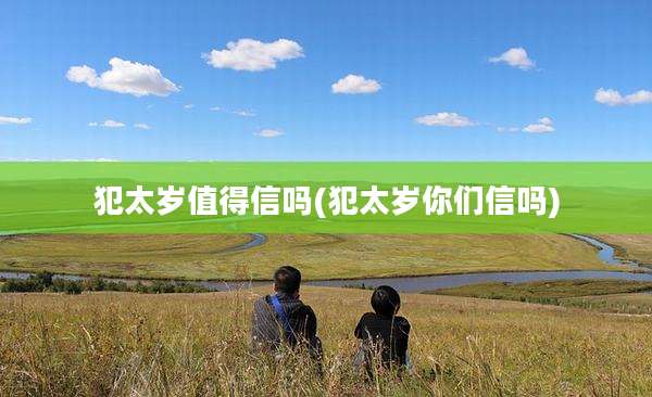 犯太岁值得信吗(犯太岁你们信吗)
