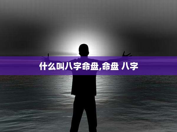 什么叫八字命盘,命盘 八字