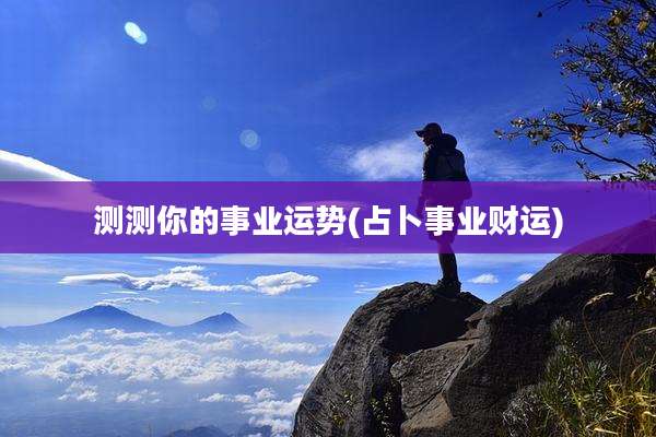 测测你的事业运势(占卜事业财运)