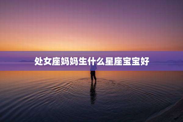 处女座妈妈生什么星座宝宝好