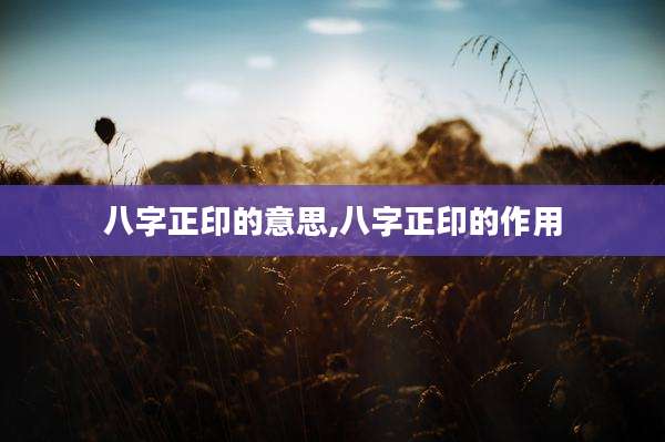 八字正印的意思,八字正印的作用