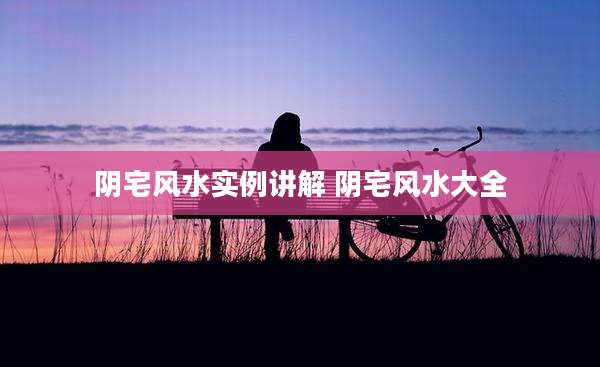 阴宅风水实例讲解 阴宅风水大全