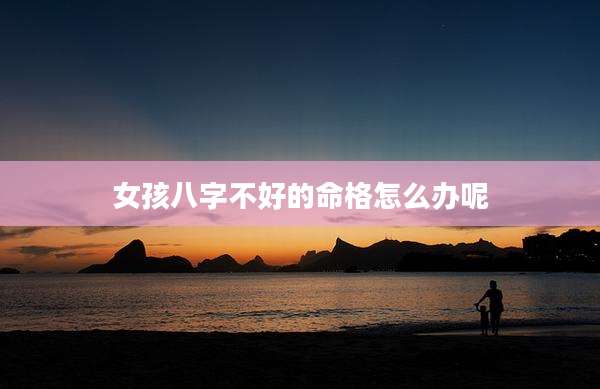 女孩八字不好的命格怎么办呢