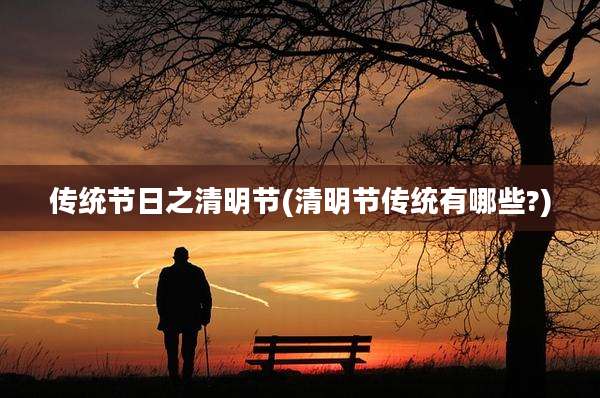 传统节日之清明节(清明节传统有哪些?)