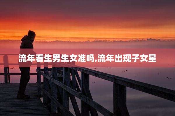 流年看生男生女准吗,流年出现子女星
