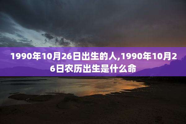 1990年10月26日出生的人,1990年10月26日农历出生是什么命