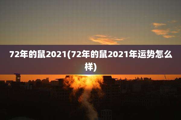 72年的鼠2021(72年的鼠2021年运势怎么样)