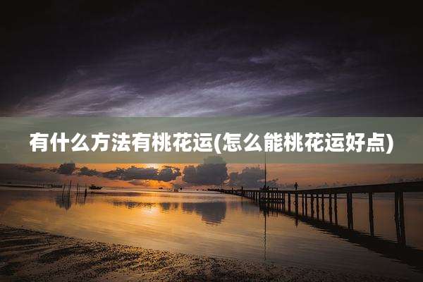 有什么方法有桃花运(怎么能桃花运好点)