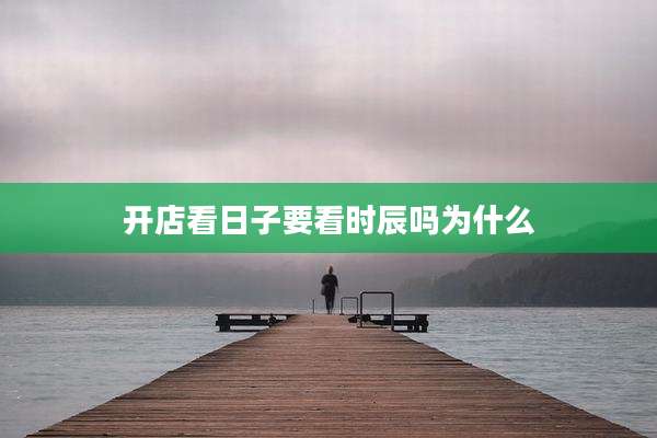 开店看日子要看时辰吗为什么