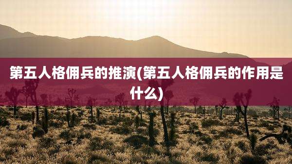 第五人格佣兵的推演(第五人格佣兵的作用是什么)