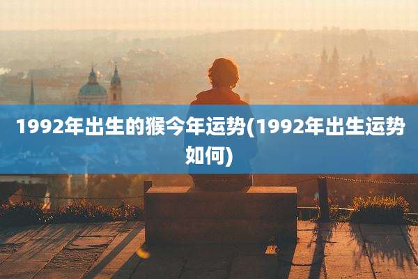 1992年出生的猴今年运势(1992年出生运势如何)