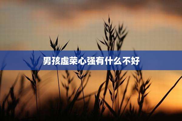男孩虚荣心强有什么不好