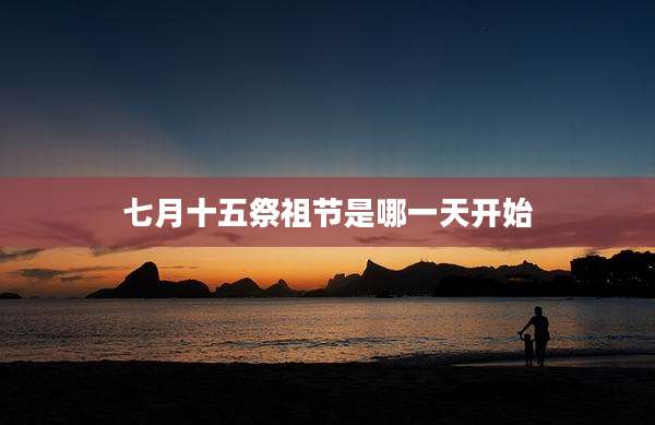 七月十五祭祖节是哪一天开始
