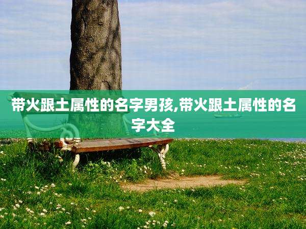带火跟土属性的名字男孩,带火跟土属性的名字大全