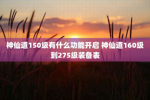 神仙道150级有什么功能开启 神仙道160级到275级装备表