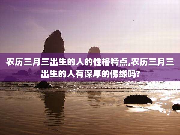 农历三月三出生的人的性格特点,农历三月三出生的人有深厚的佛缘吗?