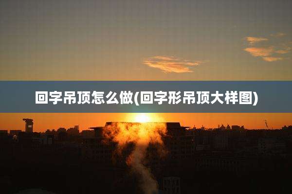 回字吊顶怎么做(回字形吊顶大样图)