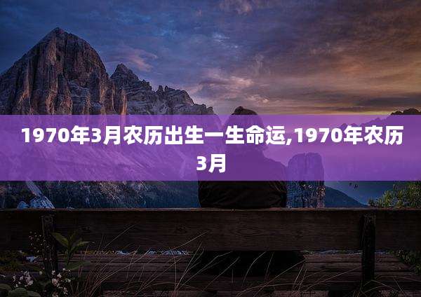 1970年3月农历出生一生命运,1970年农历3月