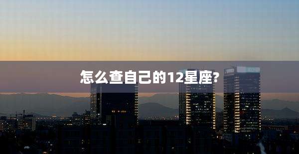 怎么查自己的12星座?