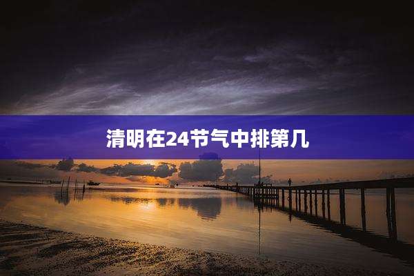 清明在24节气中排第几