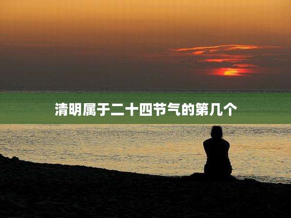 清明属于二十四节气的第几个