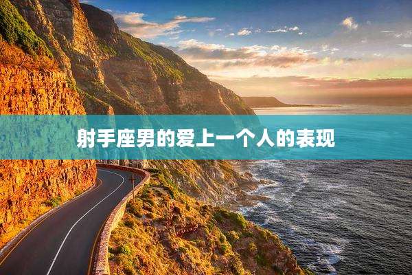 射手座男的爱上一个人的表现
