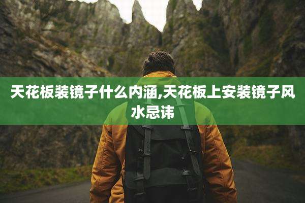 天花板装镜子什么内涵,天花板上安装镜子风水忌讳