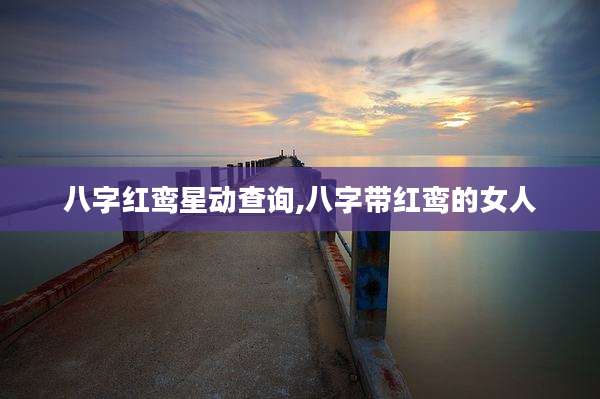 八字红鸾星动查询,八字带红鸾的女人