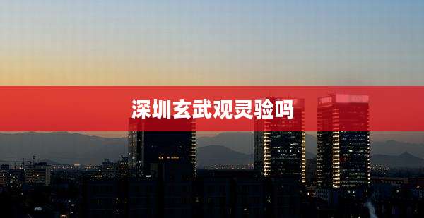 深圳玄武观灵验吗