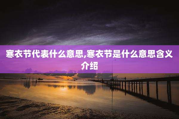 寒衣节代表什么意思,寒衣节是什么意思含义介绍