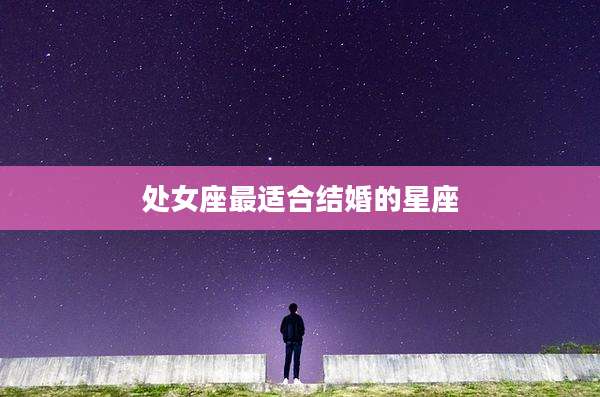 处女座最适合结婚的星座