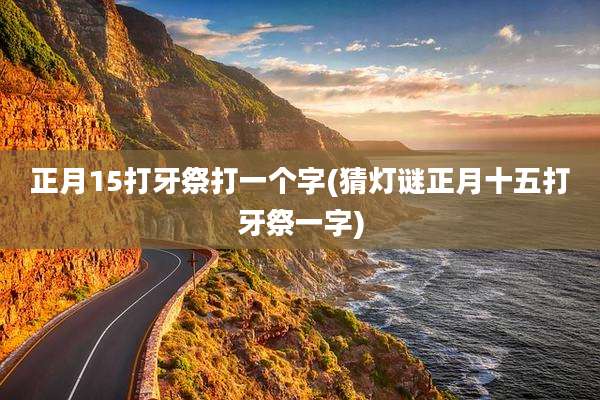 正月15打牙祭打一个字(猜灯谜正月十五打牙祭一字)
