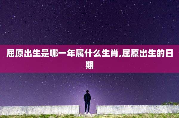 屈原出生是哪一年属什么生肖,屈原出生的日期