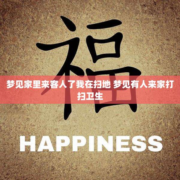 梦见家里来客人了我在扫地 梦见有人来家打扫卫生