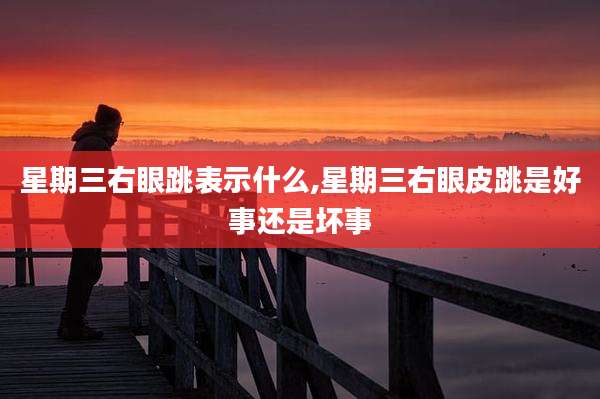 星期三右眼跳表示什么,星期三右眼皮跳是好事还是坏事