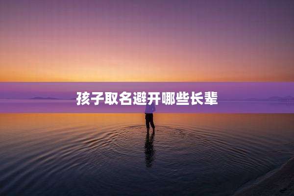 孩子取名避开哪些长辈