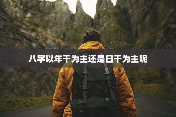 八字以年干为主还是日干为主呢